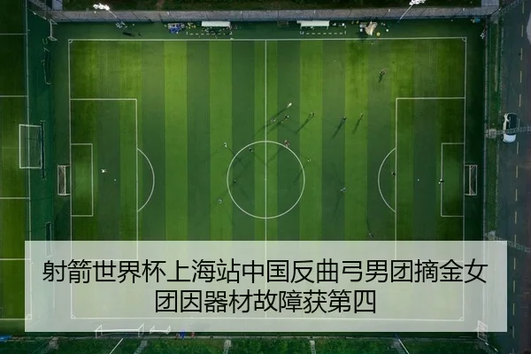 射箭世界杯上海站中国反曲弓男团摘金女团因器材故障获第四