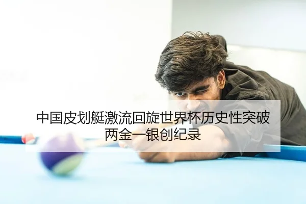 中国皮划艇激流回旋世界杯历史性突破 两金一银创纪录